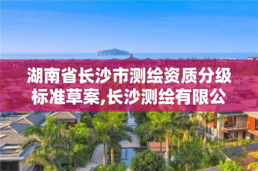 湖南省長沙市測繪資質分級標準草案,長沙測繪有限公司是國企嗎