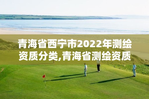 青海省西寧市2022年測繪資質分類,青海省測繪資質延期公告