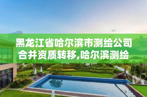 黑龍江省哈爾濱市測繪公司合并資質轉移,哈爾濱測繪公司招聘