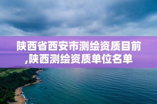 陜西省西安市測繪資質目前,陜西測繪資質單位名單