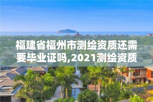 福建省福州市測(cè)繪資質(zhì)還需要畢業(yè)證嗎,2021測(cè)繪資質(zhì)延期公告福建省