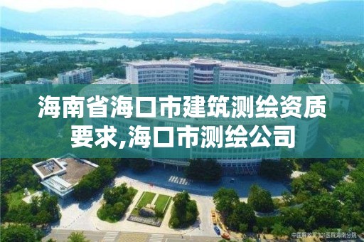 海南省海口市建筑測(cè)繪資質(zhì)要求,海口市測(cè)繪公司