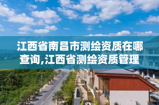 江西省南昌市測繪資質在哪查詢,江西省測繪資質管理系統