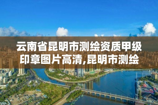 云南省昆明市測繪資質甲級印章圖片高清,昆明市測繪公司