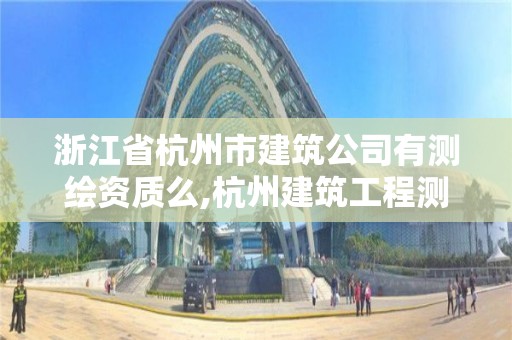 浙江省杭州市建筑公司有測(cè)繪資質(zhì)么,杭州建筑工程測(cè)量