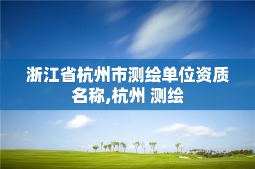 浙江省杭州市測繪單位資質名稱,杭州 測繪