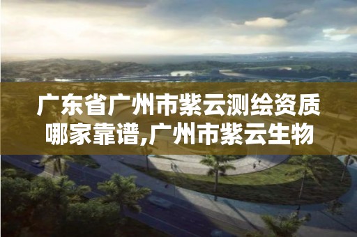 廣東省廣州市紫云測繪資質哪家靠譜,廣州市紫云生物科技有限公司。