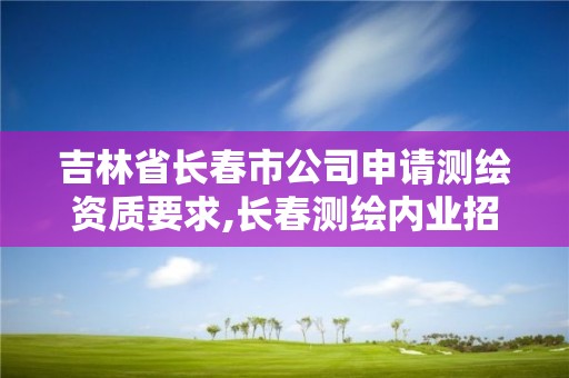 吉林省長春市公司申請測繪資質要求,長春測繪內業招聘