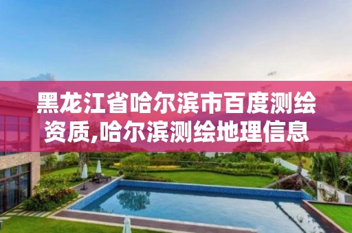 黑龍江省哈爾濱市百度測繪資質,哈爾濱測繪地理信息局。