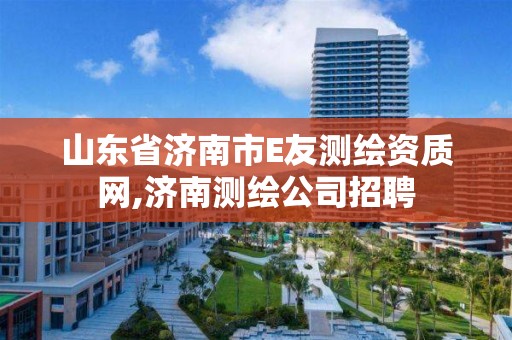 山東省濟南市E友測繪資質網,濟南測繪公司招聘