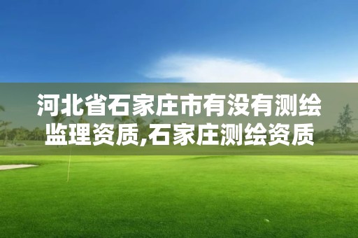 河北省石家莊市有沒有測繪監理資質,石家莊測繪資質代辦