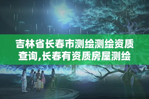 吉林省長春市測繪測繪資質查詢,長春有資質房屋測繪公司電話