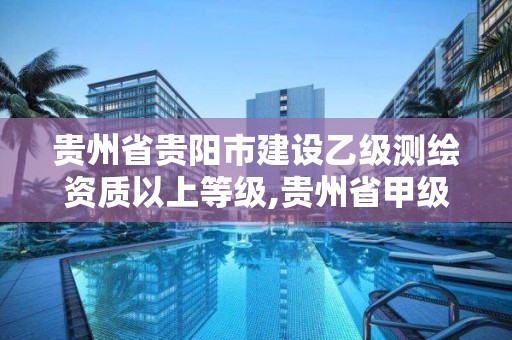 貴州省貴陽市建設乙級測繪資質以上等級,貴州省甲級測繪單位。