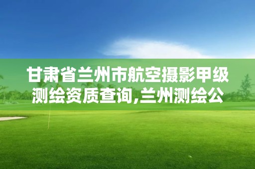 甘肅省蘭州市航空攝影甲級測繪資質查詢,蘭州測繪公司招聘信息。