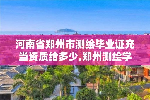 河南省鄭州市測繪畢業(yè)證充當資質(zhì)給多少,鄭州測繪學(xué)校畢業(yè)證樣本。