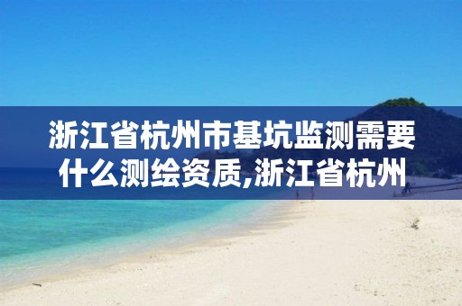 浙江省杭州市基坑監(jiān)測需要什么測繪資質(zhì),浙江省杭州市基坑監(jiān)測需要什么測繪資質(zhì)。