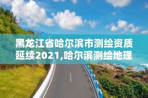 黑龍江省哈爾濱市測繪資質延續2021,哈爾濱測繪地理信息局