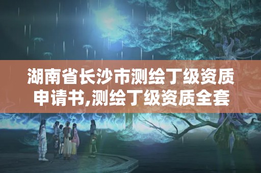 湖南省長(zhǎng)沙市測(cè)繪丁級(jí)資質(zhì)申請(qǐng)書,測(cè)繪丁級(jí)資質(zhì)全套申請(qǐng)文件。