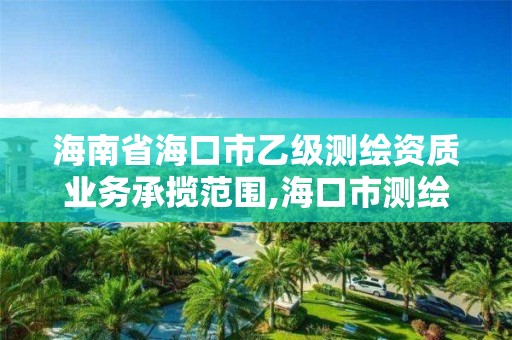 海南省海口市乙級測繪資質業務承攬范圍,海口市測繪公司。