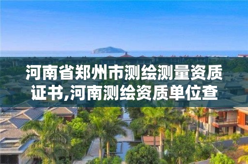 河南省鄭州市測繪測量資質(zhì)證書,河南測繪資質(zhì)單位查詢