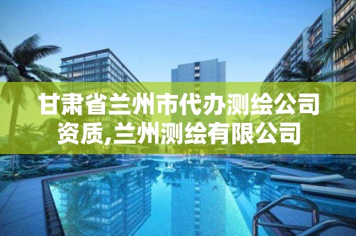 甘肅省蘭州市代辦測繪公司資質,蘭州測繪有限公司