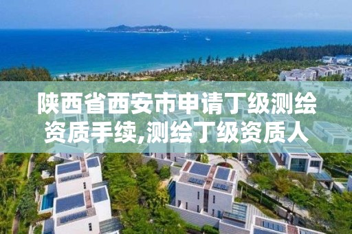 陜西省西安市申請丁級測繪資質手續,測繪丁級資質人員條件