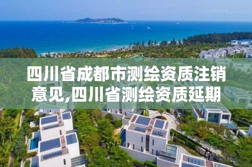 四川省成都市測繪資質注銷意見,四川省測繪資質延期