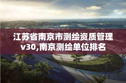 江蘇省南京市測繪資質管理v30,南京測繪單位排名