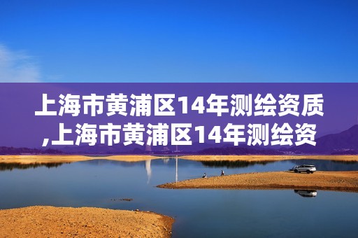 上海市黃浦區14年測繪資質,上海市黃浦區14年測繪資質公示