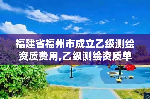 福建省福州市成立乙級(jí)測(cè)繪資質(zhì)費(fèi)用,乙級(jí)測(cè)繪資質(zhì)單位名錄