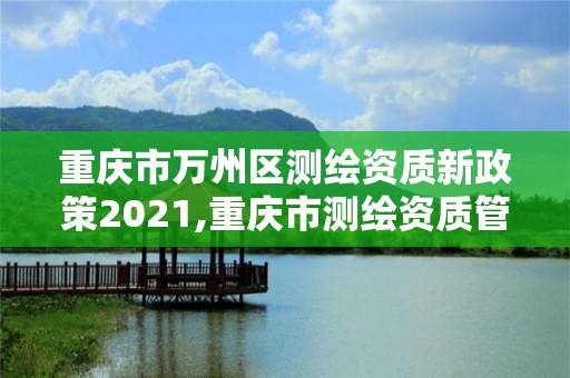 重慶市萬州區測繪資質新政策2021,重慶市測繪資質管理辦法