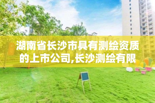 湖南省長沙市具有測繪資質的上市公司,長沙測繪有限公司是國企嗎