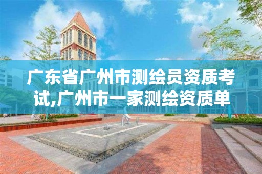 廣東省廣州市測繪員資質考試,廣州市一家測繪資質單位