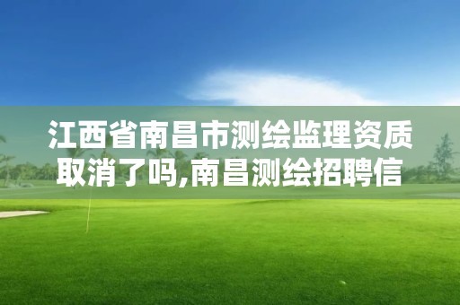 江西省南昌市測繪監理資質取消了嗎,南昌測繪招聘信息