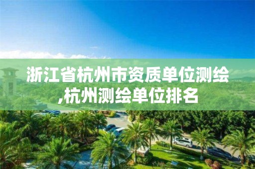 浙江省杭州市資質(zhì)單位測繪,杭州測繪單位排名