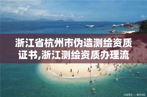 浙江省杭州市偽造測繪資質證書,浙江測繪資質辦理流程