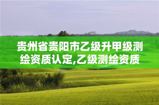 貴州省貴陽市乙級升甲級測繪資質認定,乙級測繪資質單位名錄