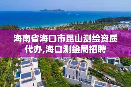 海南省海口市昆山測繪資質代辦,海口測繪局招聘