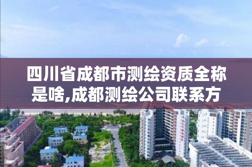 四川省成都市測繪資質(zhì)全稱是啥,成都測繪公司聯(lián)系方式