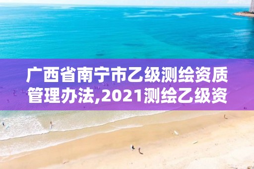 廣西省南寧市乙級測繪資質管理辦法,2021測繪乙級資質要求。