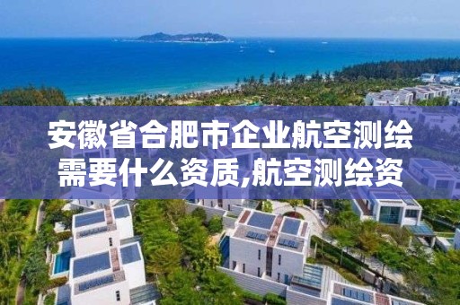 安徽省合肥市企業(yè)航空測繪需要什么資質(zhì),航空測繪資質(zhì)查詢。