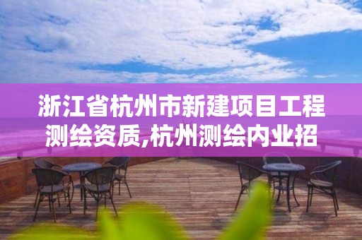 浙江省杭州市新建項目工程測繪資質,杭州測繪內業招聘信息2020