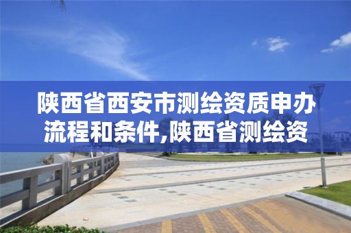 陜西省西安市測繪資質申辦流程和條件,陜西省測繪資質申請材料