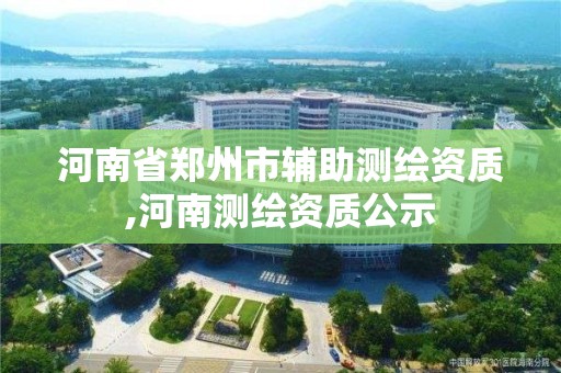 河南省鄭州市輔助測繪資質,河南測繪資質公示