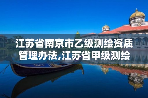 江蘇省南京市乙級測繪資質管理辦法,江蘇省甲級測繪資質單位。