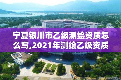 寧夏銀川市乙級(jí)測(cè)繪資質(zhì)怎么寫,2021年測(cè)繪乙級(jí)資質(zhì)申報(bào)制度