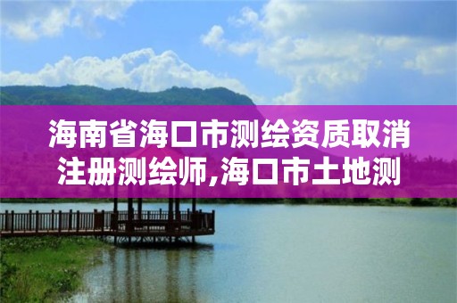 海南省海口市測繪資質取消注冊測繪師,海口市土地測繪院招聘