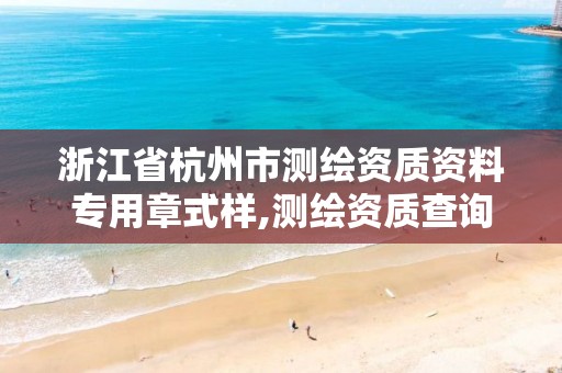 浙江省杭州市測繪資質資料專用章式樣,測繪資質查詢網。