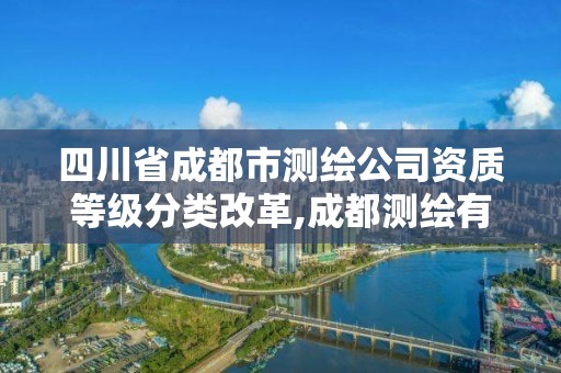 四川省成都市測繪公司資質等級分類改革,成都測繪有限公司