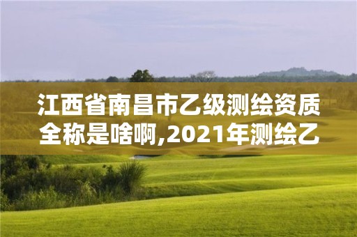 江西省南昌市乙級測繪資質全稱是啥啊,2021年測繪乙級資質。